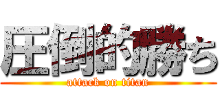 圧倒的勝ち (attack on titan)