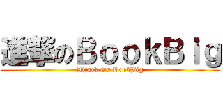 進撃のＢｏｏｋＢｉｇ (Attack On BookBig)