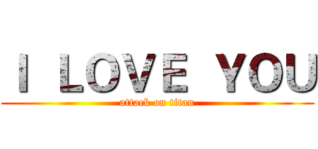 Ｉ  ＬＯＶＥ  ＹＯＵ (attack on titan)
