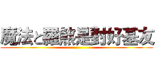 魔法と羅煞是對好基友 ()