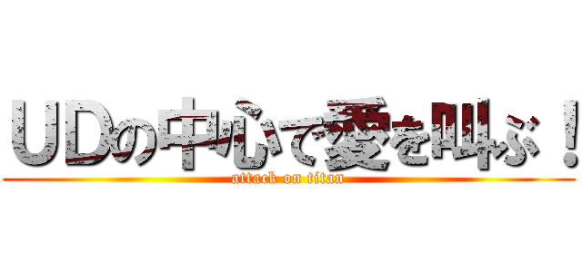 ＵＤの中心で愛を叫ぶ！ (attack on titan)