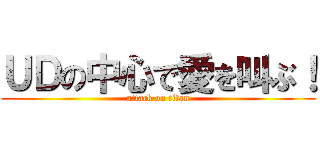 ＵＤの中心で愛を叫ぶ！ (attack on titan)