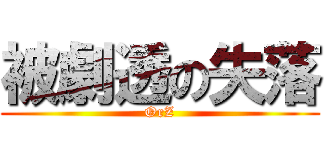 被劇透の失落 (OrZ)