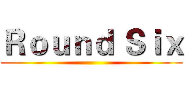 Ｒｏｕｎｄ Ｓｉｘ ()