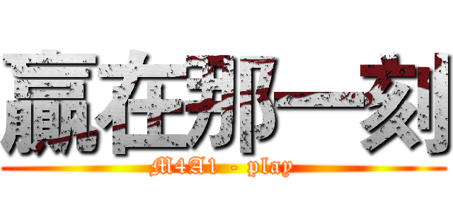 贏在那一刻 (M4A1 - play)