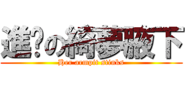 進擊の綺夢腋下 (Her armpit stinks)