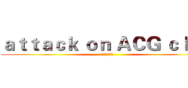 ａｔｔａｃｋ ｏｎ ＡＣＧ ｃｌｕｂ (进击的动漫社)