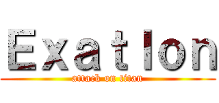 Ｅｘａｔｌｏｎ (attack on titan)