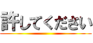 許してください ()
