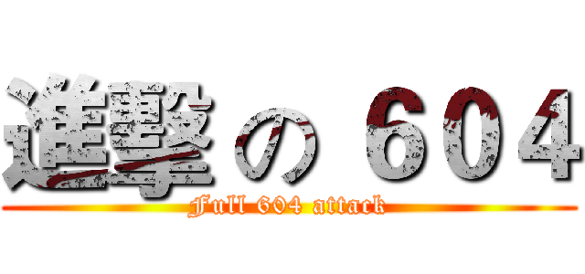 進擊 の ６０４ (Full 604 attack)