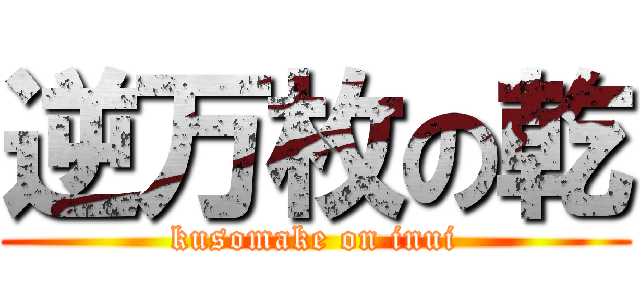 逆万枚の乾 (kusomake on inui)