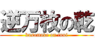 逆万枚の乾 (kusomake on inui)