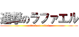 進撃のラファエル (attack on rafael)