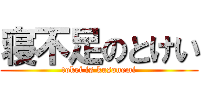 寝不足のとけい (tokei is kusonemi)