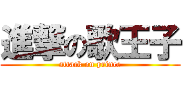 進撃の歌王子 (attack on prince)