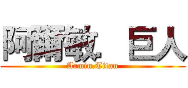阿爾敏．巨人 (Armin.Titan)