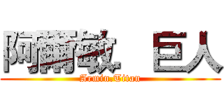 阿爾敏．巨人 (Armin.Titan)
