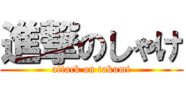 進撃のしゃけ (attack on takumi)