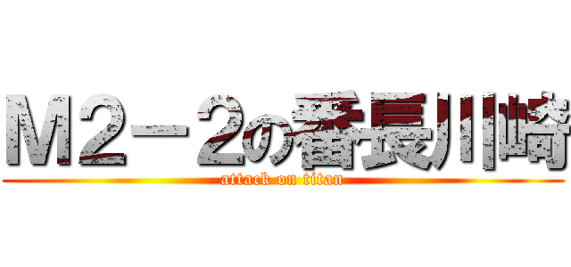 Ｍ２－２の番長川崎 (attack on titan)