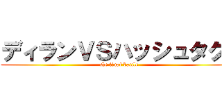 ディランＶＳハッシュタグ： (the final battle)