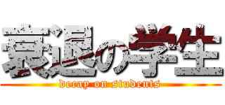 衰退の学生 (decay on students)