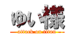 ゆい様 (attack on titan)