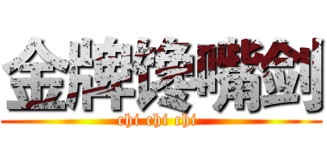 金牌馋嘴剑 (chi chi chi )