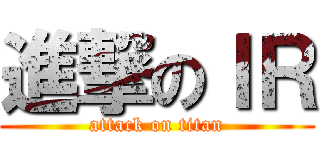 進撃のＩＲ (attack on titan)