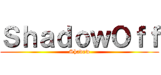 ＳｈａｄｏｗＯｆｆ (Shadow)