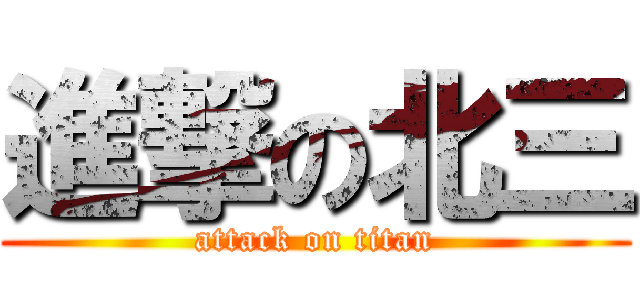 進撃の北三 (attack on titan)