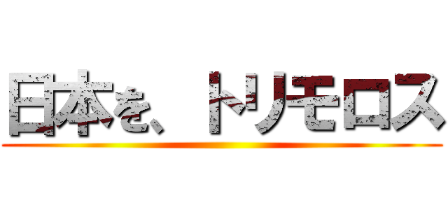 日本を、トリモロス ()