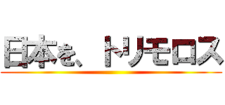 日本を、トリモロス ()