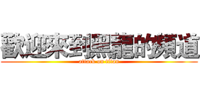 歡迎來到黑龍的頻道 (attack on titan)