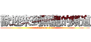 歡迎來到黑龍的頻道 (attack on titan)