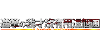 進撃の我才沒有用這個回覆 (attack on that I don\'t reply you with it.)