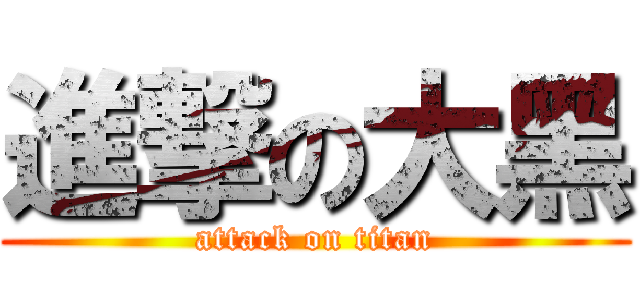 進撃の大黑 (attack on titan)