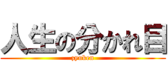 人生の分かれ目 (zyuken)