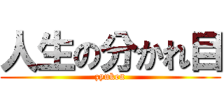 人生の分かれ目 (zyuken)