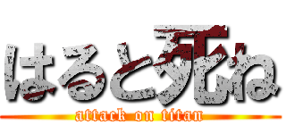 はると死ね (attack on titan)