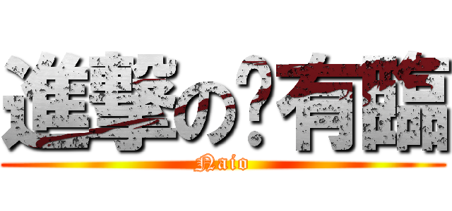 進撃の哪有臨 (Naio)