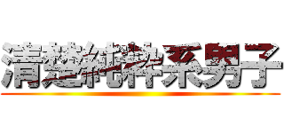 清楚純粋系男子 ()