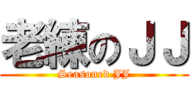 老練のＪＪ (Seasoned JJ)