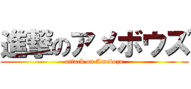 進撃のアメボウズ (attack on Amebozu)