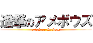 進撃のアメボウズ (attack on Amebozu)