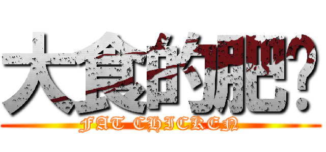 大食的肥雞 (FAT CHICKEN)