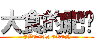 大食的肥雞 (FAT CHICKEN)