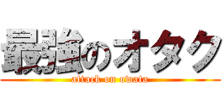 最強のオタク (attack on owata)