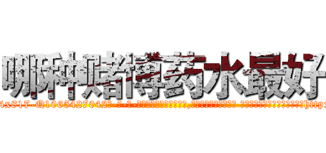 哪种赌博药水最好 (哪种赌博药水最好【电-话151x68344x817-Q1065427042元-吉-药-业】我们做的是长期生意,靠的是老客户长期支持 哪种赌博药水最好在发表了一篇http://sngk.net/cuCbyg

参考消息网我们做的是长期生意,靠的是老客户长期支持也许我们早该意识到，就连鲍勃·霍斯金斯（金球奖戏剧类电影男主角 
)