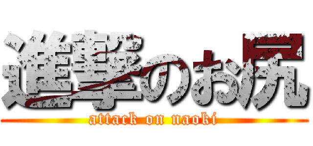 進撃のお尻 (attack on naoki)