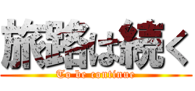 旅路は続く (To be continue)